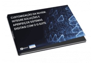 Customizacao da nuvem - Integre solucoes e aperfeiçoe sistemas digitais com o Google Workspace